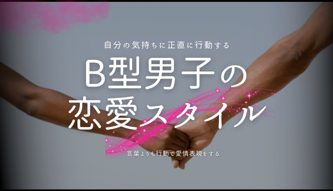 B型男子が本気で惚れた時の行動と恋愛スタイル