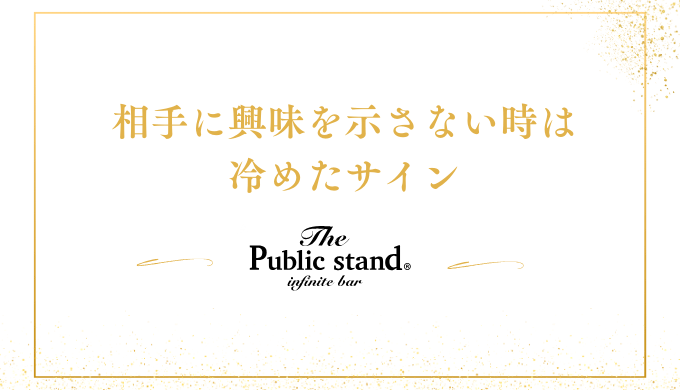 相手に興味を示さない時は
冷めたサイン