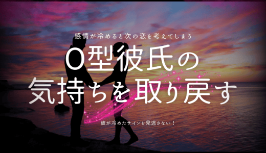 O型彼氏の冷めた気持ちを取り戻す秘訣とは？