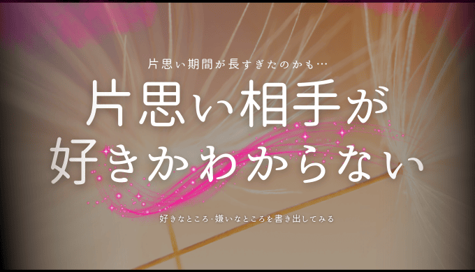 なぜ片思いの相手が好きなのか自分でもわからない理由