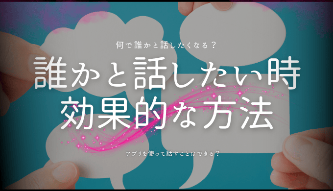 誰かと話したい時の効果的な方法とおすすめアプリ