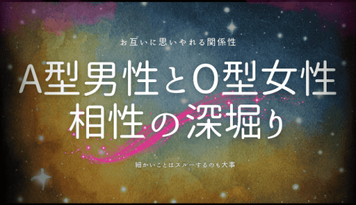 A型男性とO型女性の相性を深掘り！性格と恋愛傾向の完全ガイド