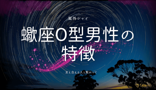 【2024年版】蠍座O型男性の性格と恋愛の特徴とは？