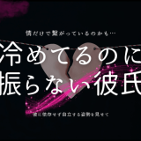 冷めてるのに 振らない彼氏