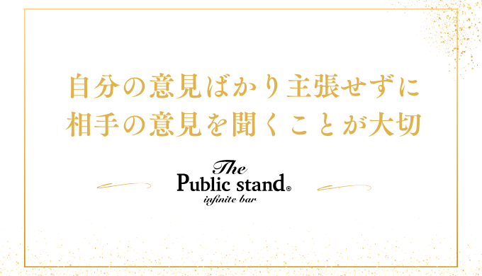 自分の意見ばかり主張せずに
相手の意見を聞くことが大切