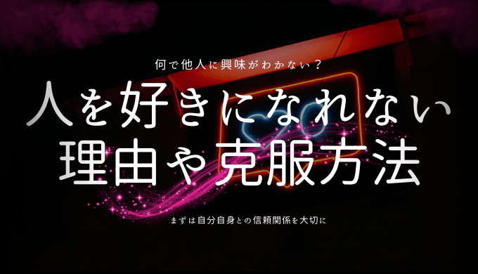 人を好きになれない理由とは？克服するためのアプローチ