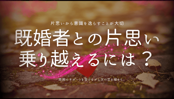 既婚者との片思い乗り越えるには？