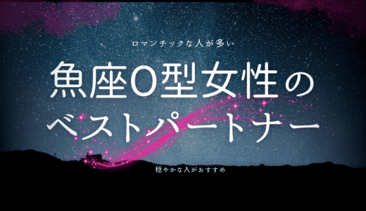 【2024年版】魚座O型女性の性格の特徴とは？恋愛傾向と相性ランキングを解説！