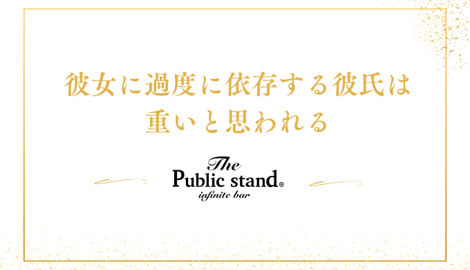 彼女に過度に依存する彼氏は
重いと思われる