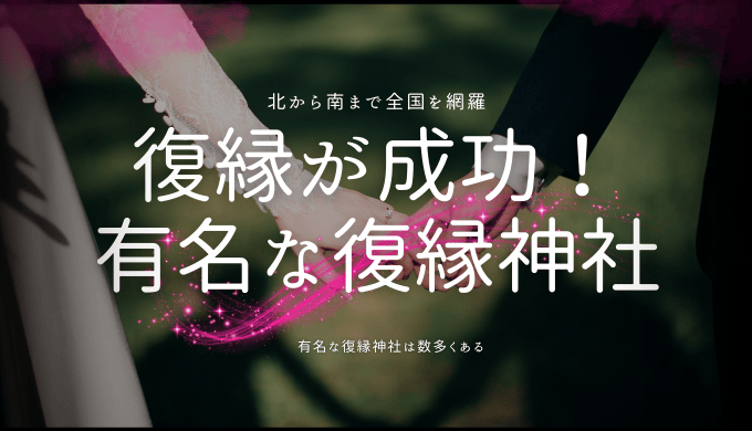 復縁を成功させる！強力なご利益がある日本全国の復縁神社