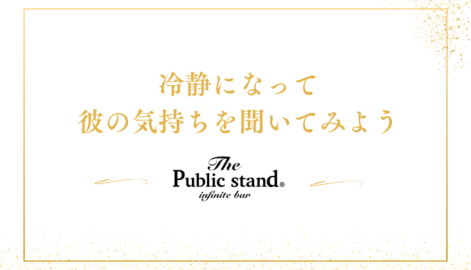 冷静になって
彼の気持ちを聞いてみよう