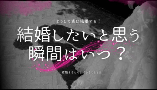 結婚したいと思う瞬間は？その理由と成功するためのアドバイス