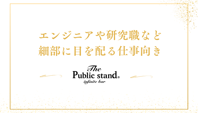 エンジニアや研究職など
細部に目を配る仕事﻿向き