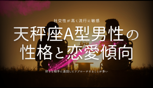 【2025年版】天秤座A型男性の特徴とは？魅力と恋愛傾向、相性の良い星座を探る