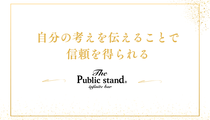 自分の考えを伝えることで
信頼を得られる