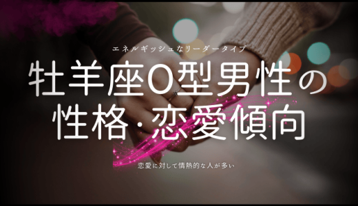 牡羊座O型男性の性格・恋愛・結婚観を徹底解説