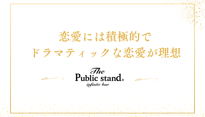 恋愛には積極的で
ドラマティックな恋愛が理想