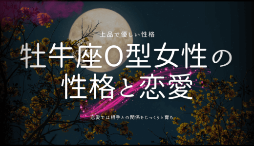 【2024年版】牡牛座O型女性の性格と恋愛を徹底解説！相性と運勢も要チェック！