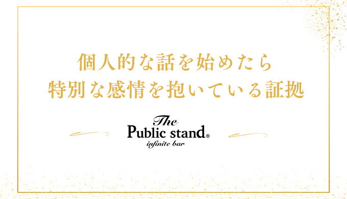 個人的な話を始めたら
特別な感情を抱いている証拠