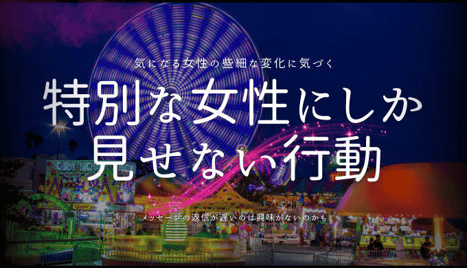 特別な女性にしか 見せない行動