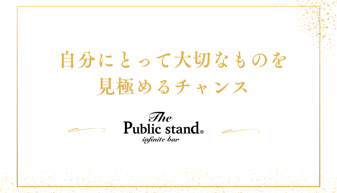 自分にとって大切なものを
見極めるチャンス