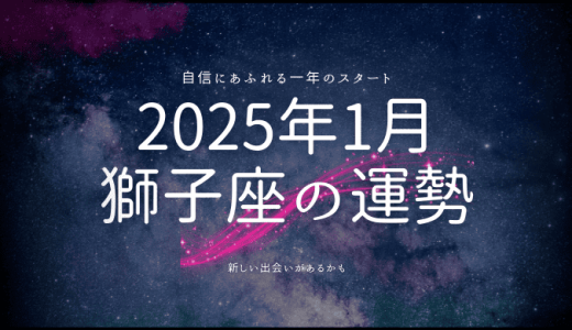 2025年1月 獅子座の運勢とは？輝かしいスタートを切るための星の導き