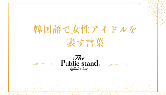 韓国語で女性アイドルを
表す言葉