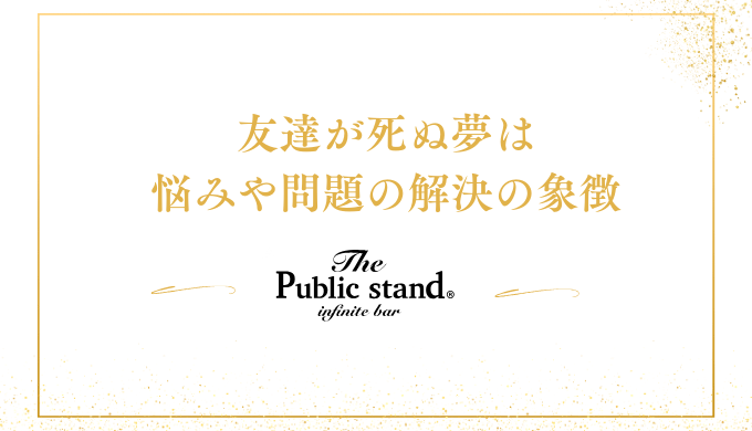 友達が死ぬ夢は
悩みや問題の解決の象徴