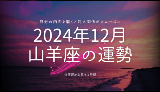 2024年12月の山羊座（やぎ座）の運勢！恋愛、仕事、運命の日