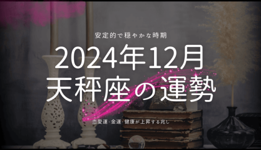 2024年12月の天秤座（てんびん座）の運勢！バランスと調和の月