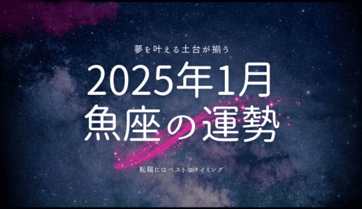 2025年1月 魚座の運勢とは？夢を形にするための羅針盤