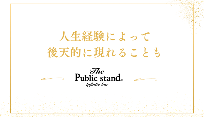 人生経験によって
後天的に現れることも