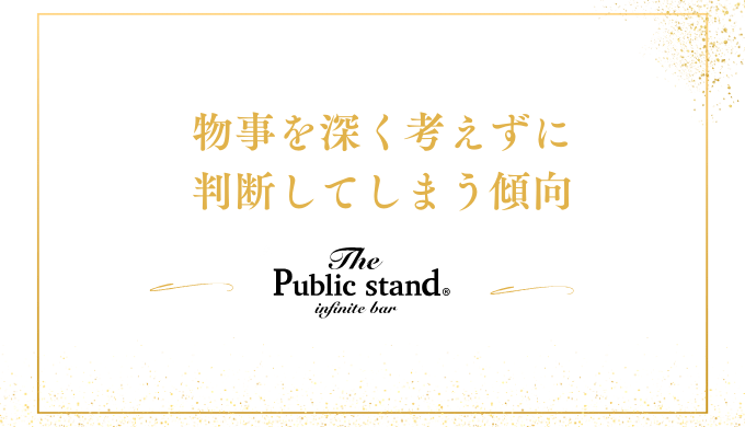 物事を深く考えずに判断してしまう傾向