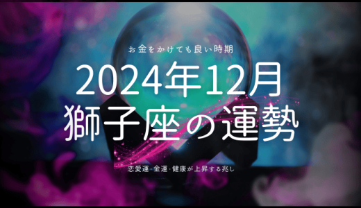 2024年12月の獅子座（しし座）運勢🦁！新たな気づきとチャンスを見つける