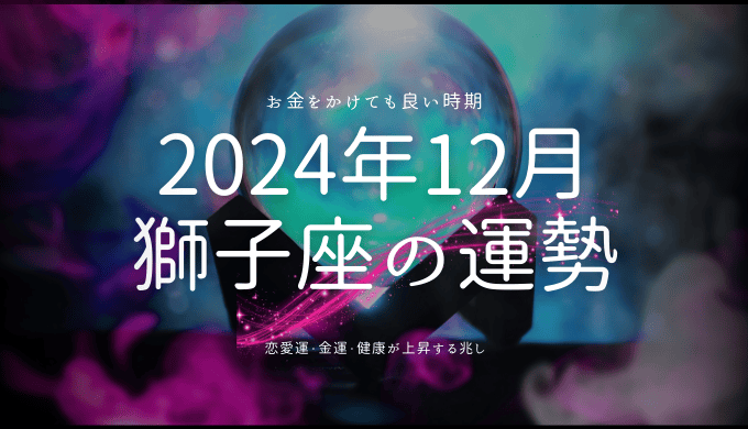 2024年12月の獅子座運勢ガイド｜新たな気づきとチャンスを見つける