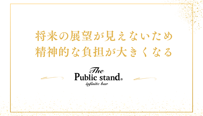 将来の展望が見えないため
精神的な負担が大きくなる