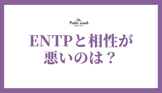 ENTPと相性が悪いタイプとは？MBTIで恋愛と仕事を徹底分析